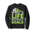 Whats Life Without Goals Sweatshirt - Casual Everyday Wear Men Women - T-Shirt, Sweatshirt, Hoodie