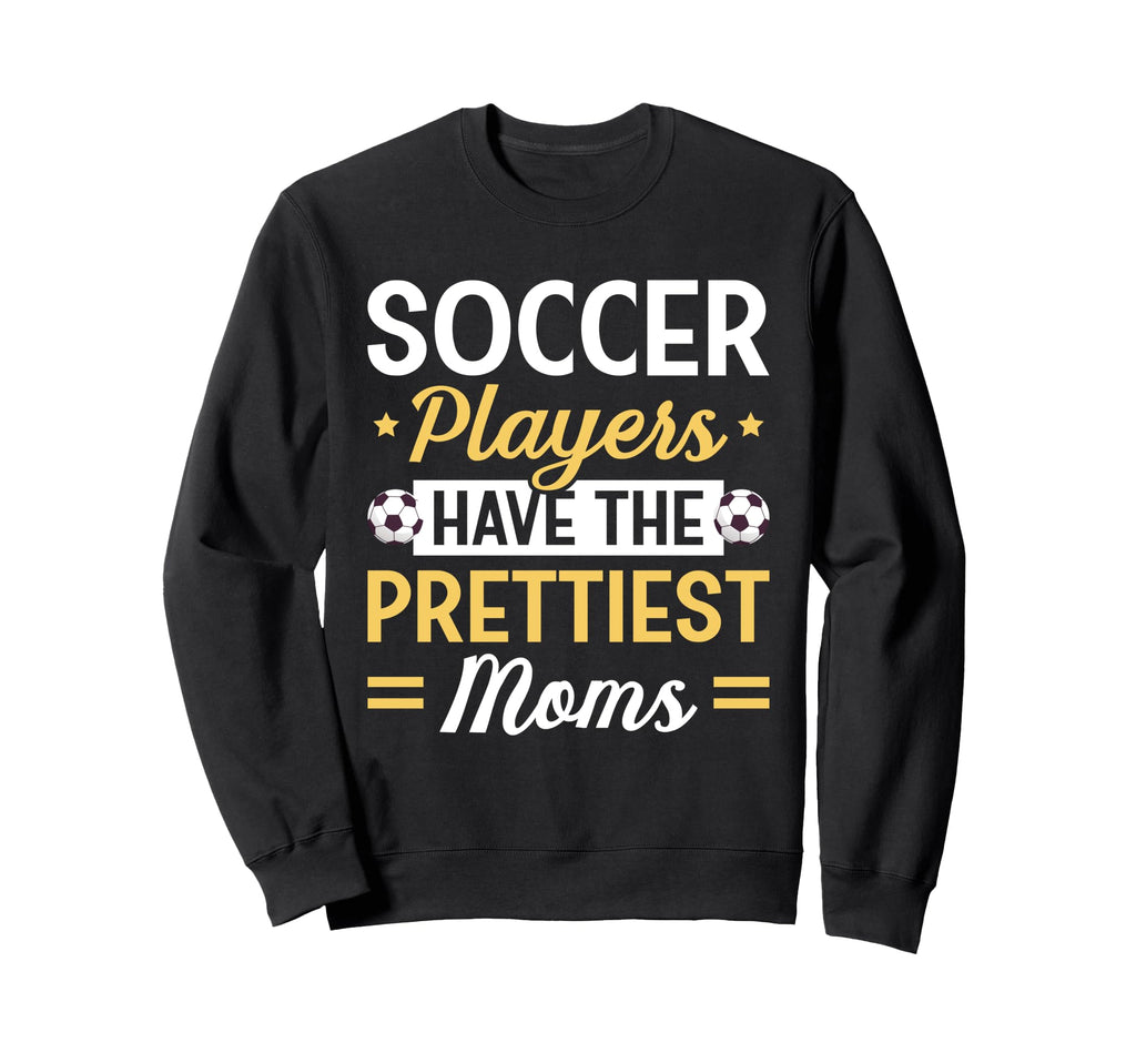 Soccer Players Have Prettiest Sweatshirt - Casual Everyday Wear Men Women - T-Shirt, Sweatshirt, Hoodie
