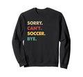 Funny Soccer Sorry Cant Soccer Sweatshirt - Casual Everyday Wear Men Women - T-Shirt, Sweatshirt, Hoodie