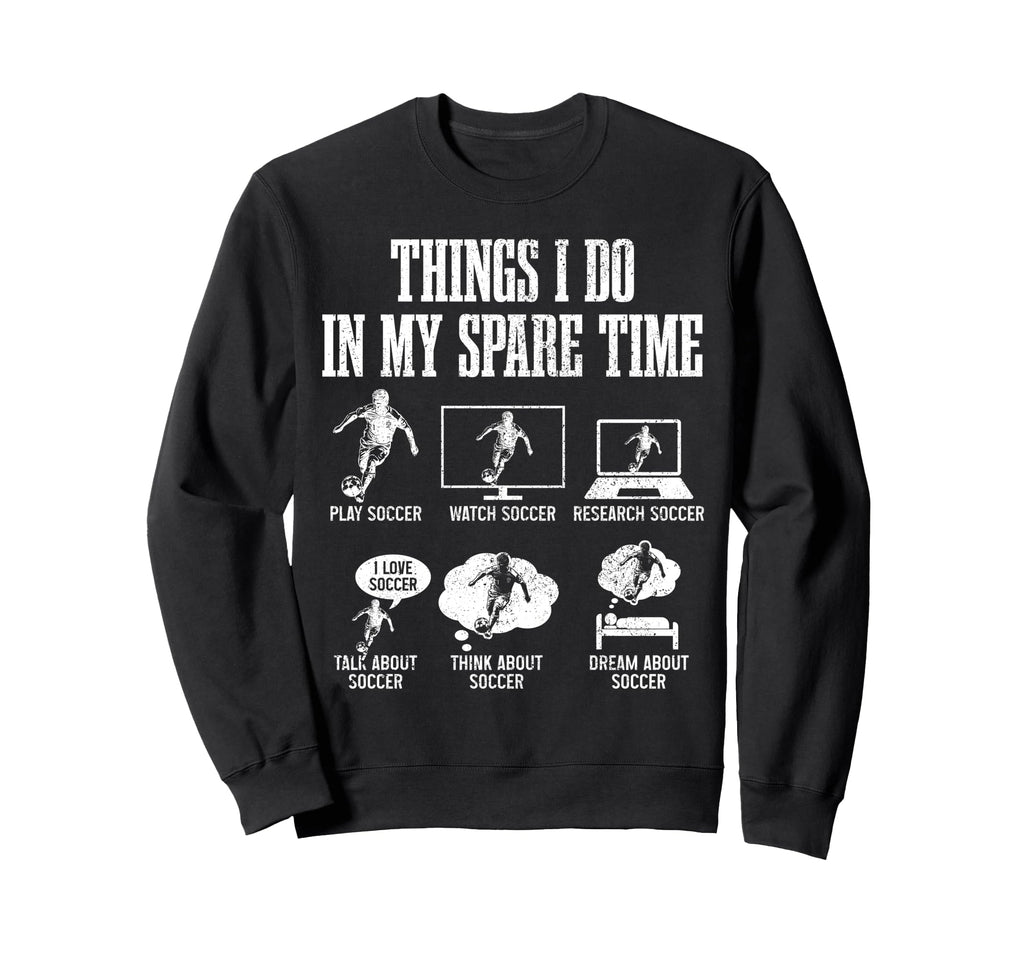 Soccer Things I Do My Spare Time Funny Sweatshirt - Trendy Graphic Unisex - T-Shirt, Sweatshirt, Hoodie