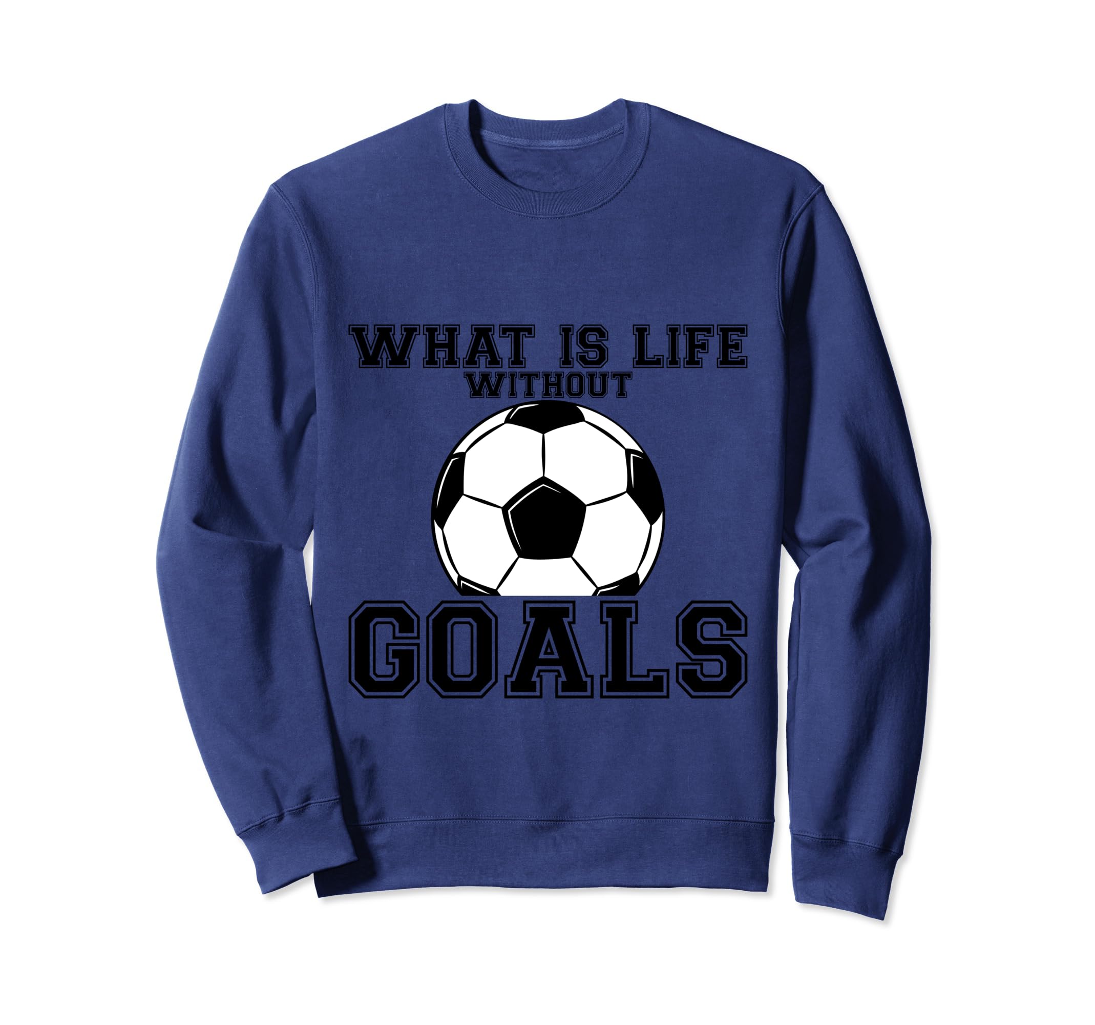 What Is Life Without Goals Sweatshirt - Graphic Print Men Women - T-Shirt, Sweatshirt, Hoodie