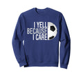 Funny Soccer Fan I Yell Because I Care Sweatshirt - Trendy Graphic Unisex - T-Shirt, Sweatshirt, Hoodie