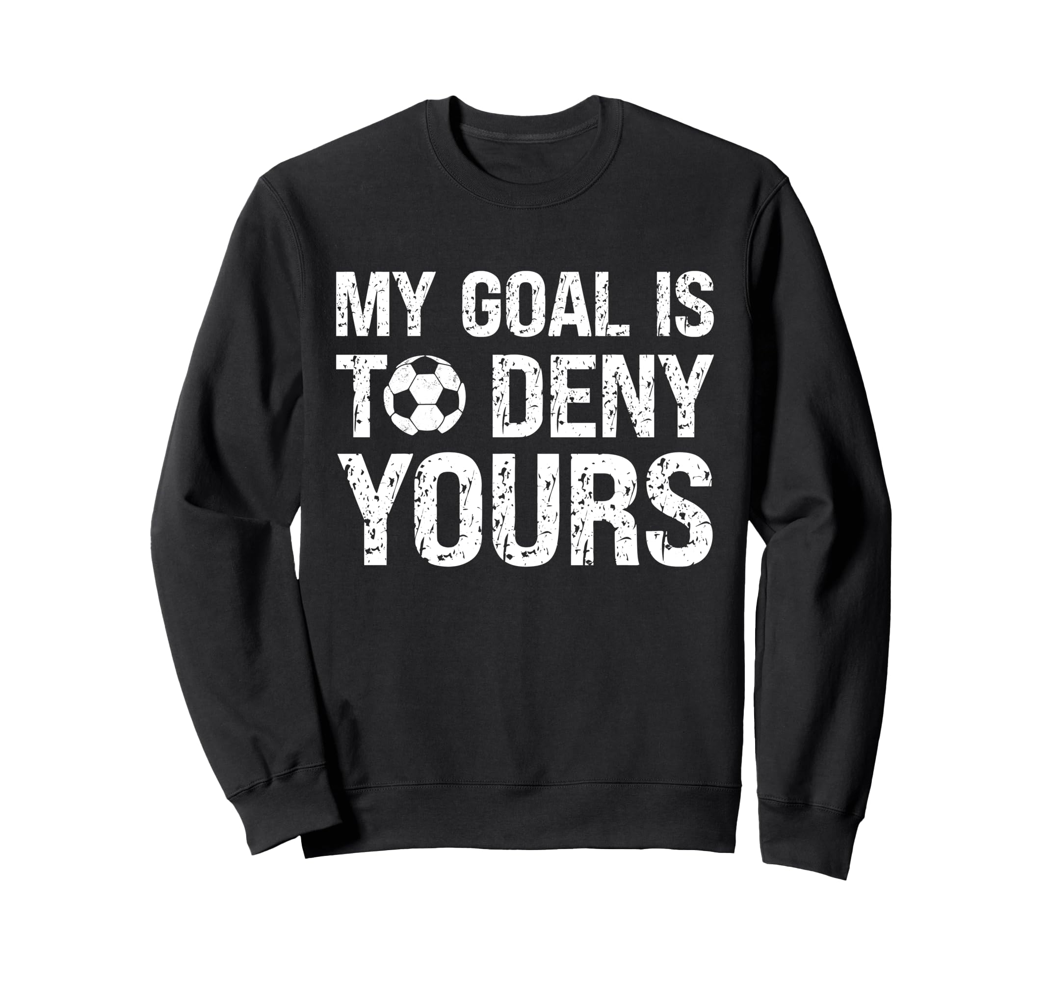My Goal Is To Deny Yours Funny Soccer Sweatshirt - Graphic Print Men Women - T-Shirt, Sweatshirt, Hoodie