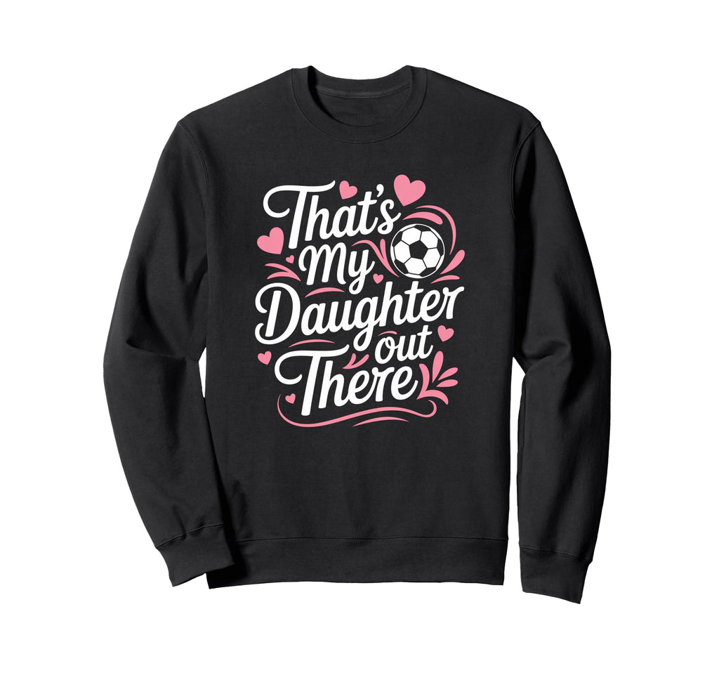 Thats My Daughter Out There Soccer Mom Sweatshirt - Graphic Print Unisex - T-Shirt, Sweatshirt, Hoodie