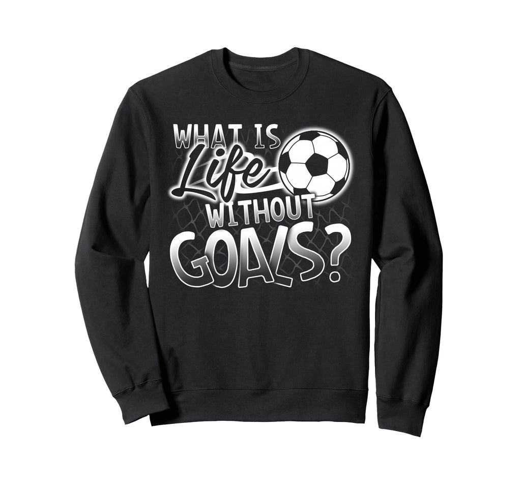 What Is Life Without Goals Funny Sweatshirt - Fun Novelty Design Men Women - T-Shirt, Sweatshirt, Hoodie