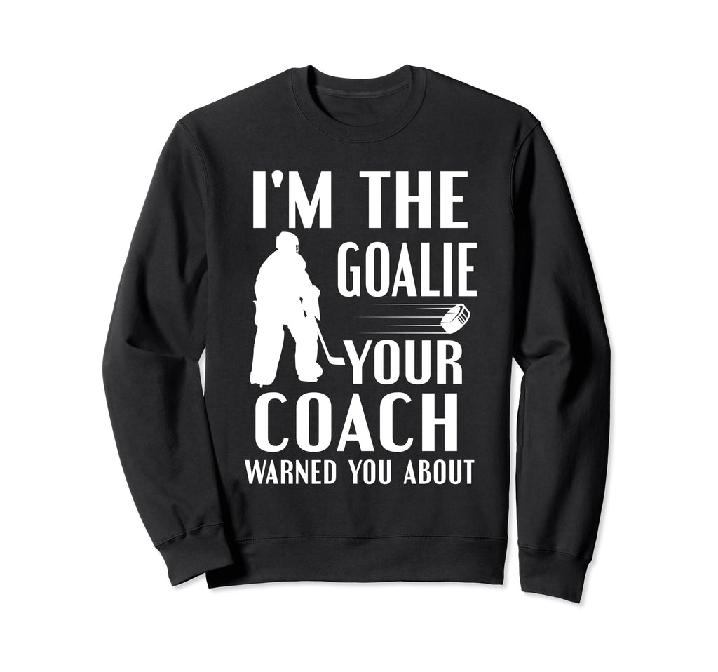 Im Goalie Your Coach Warned Funny Sweatshirt - Aesthetic Graphic Unisex - T-Shirt, Sweatshirt, Hoodie