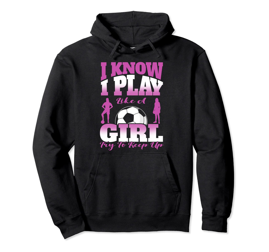 I Know I Play Like To Keep Up Soccer Hoodie - Streetwear Style Unisex - T-Shirt, Sweatshirt, Hoodie