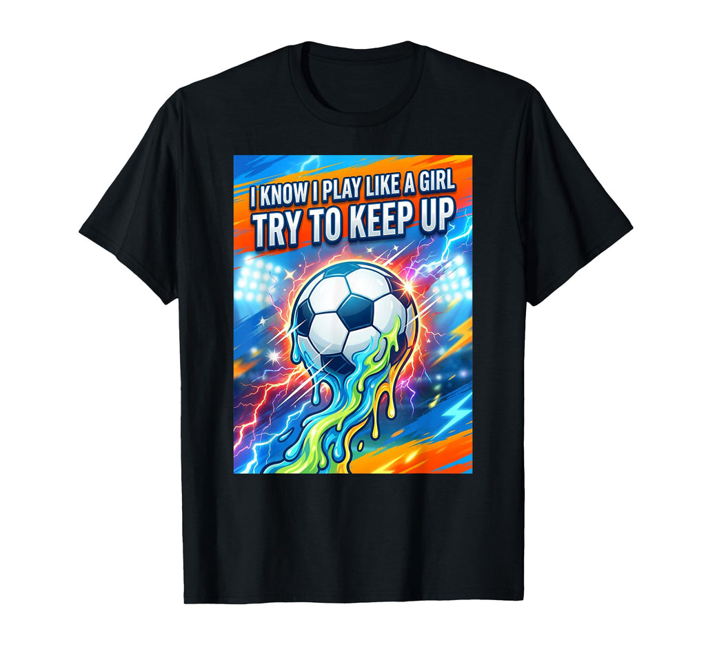 I Know I Play Like Try To Keep Up Soccer T-Shirt - Trendy Graphic Unisex - T-Shirt, Sweatshirt, Hoodie