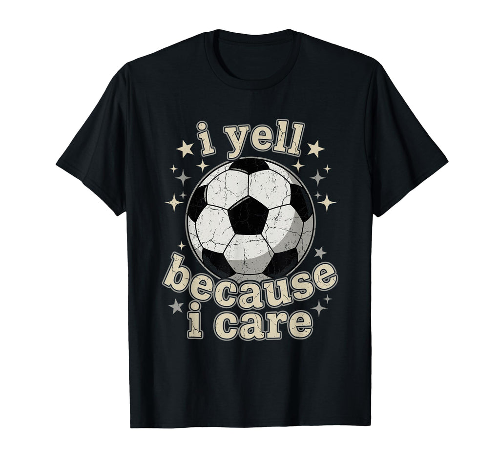 I Yell Because I Care Soccer Fan T-Shirt - Trendy Graphic Men Women - T-Shirt, Sweatshirt, Hoodie