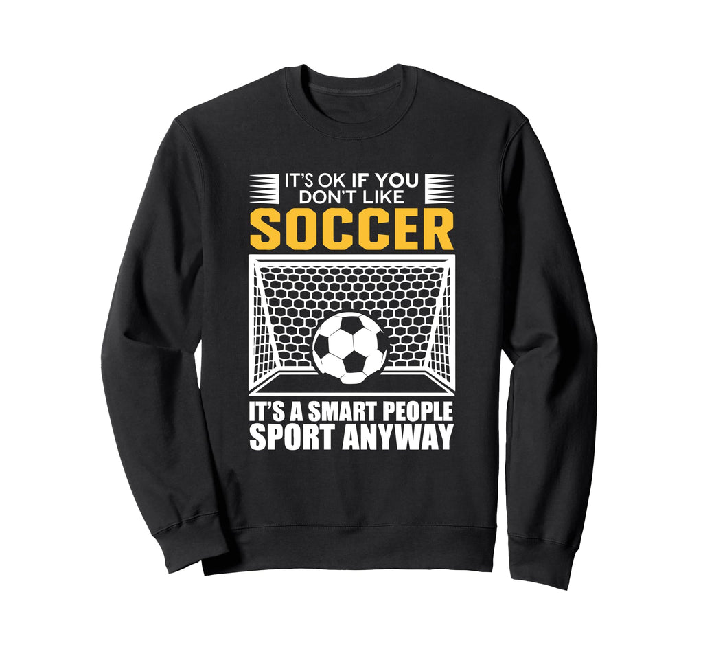 Its Ok If You Dont Like Soccer Its Sweatshirt - Streetwear Style Unisex - T-Shirt, Sweatshirt, Hoodie