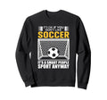 Its Ok If You Dont Like Soccer Its Sweatshirt - Streetwear Style Unisex - T-Shirt, Sweatshirt, Hoodie