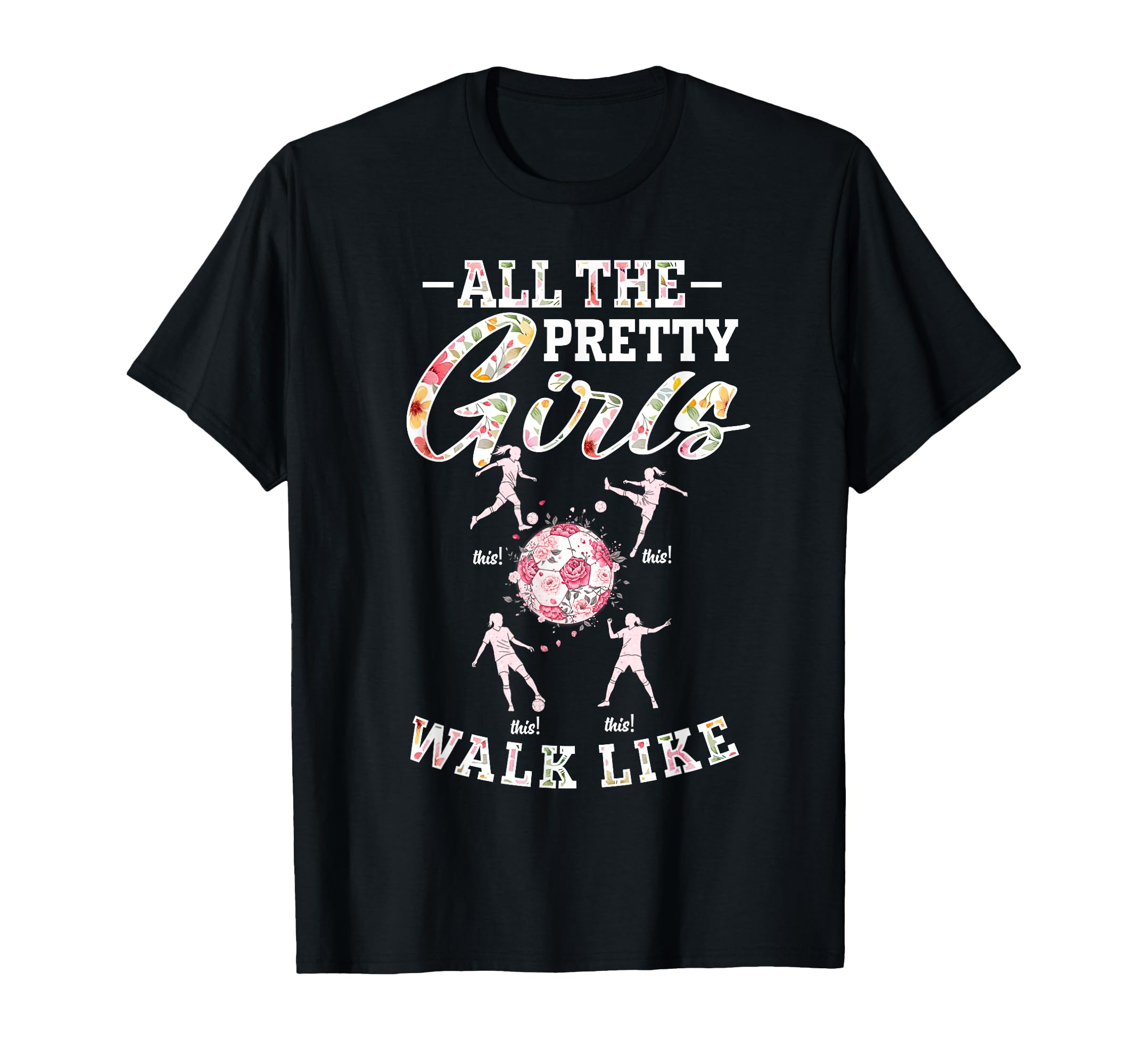 Soccer All Pretty Walk Like This Floral T-Shirt - Graphic Print Unisex - T-Shirt, Sweatshirt, Hoodie