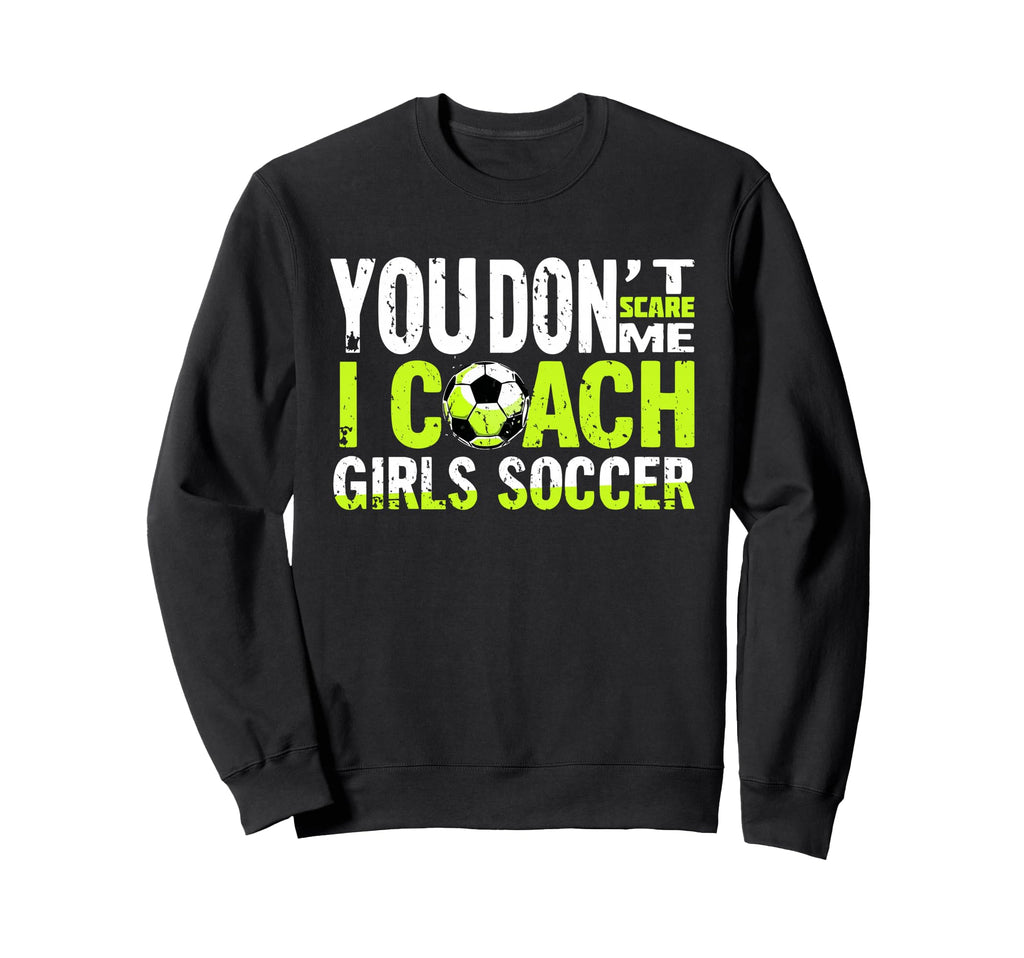 Funny Soccer Coach You Dont Scare Me Sweatshirt - Unique Graphic Men Women - T-Shirt, Sweatshirt, Hoodie