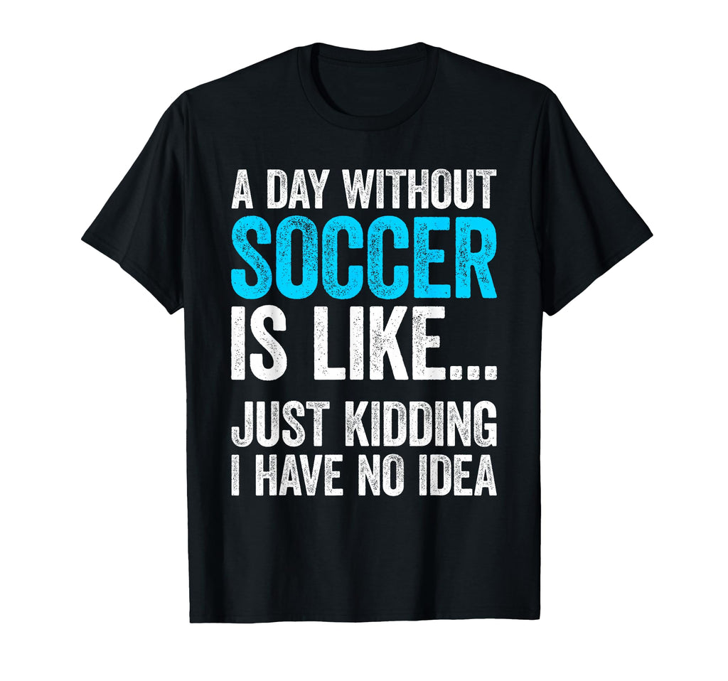 Day Without Soccer Is Like Just T-Shirt - Custom Art Print for Adults - T-Shirt, Sweatshirt, Hoodie