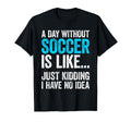 Day Without Soccer Is Like Just T-Shirt - Custom Art Print for Adults - T-Shirt, Sweatshirt, Hoodie