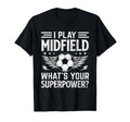I Play Midfield Whats Your Superpower T-Shirt - Fun Novelty Design Unisex - T-Shirt, Sweatshirt, Hoodie