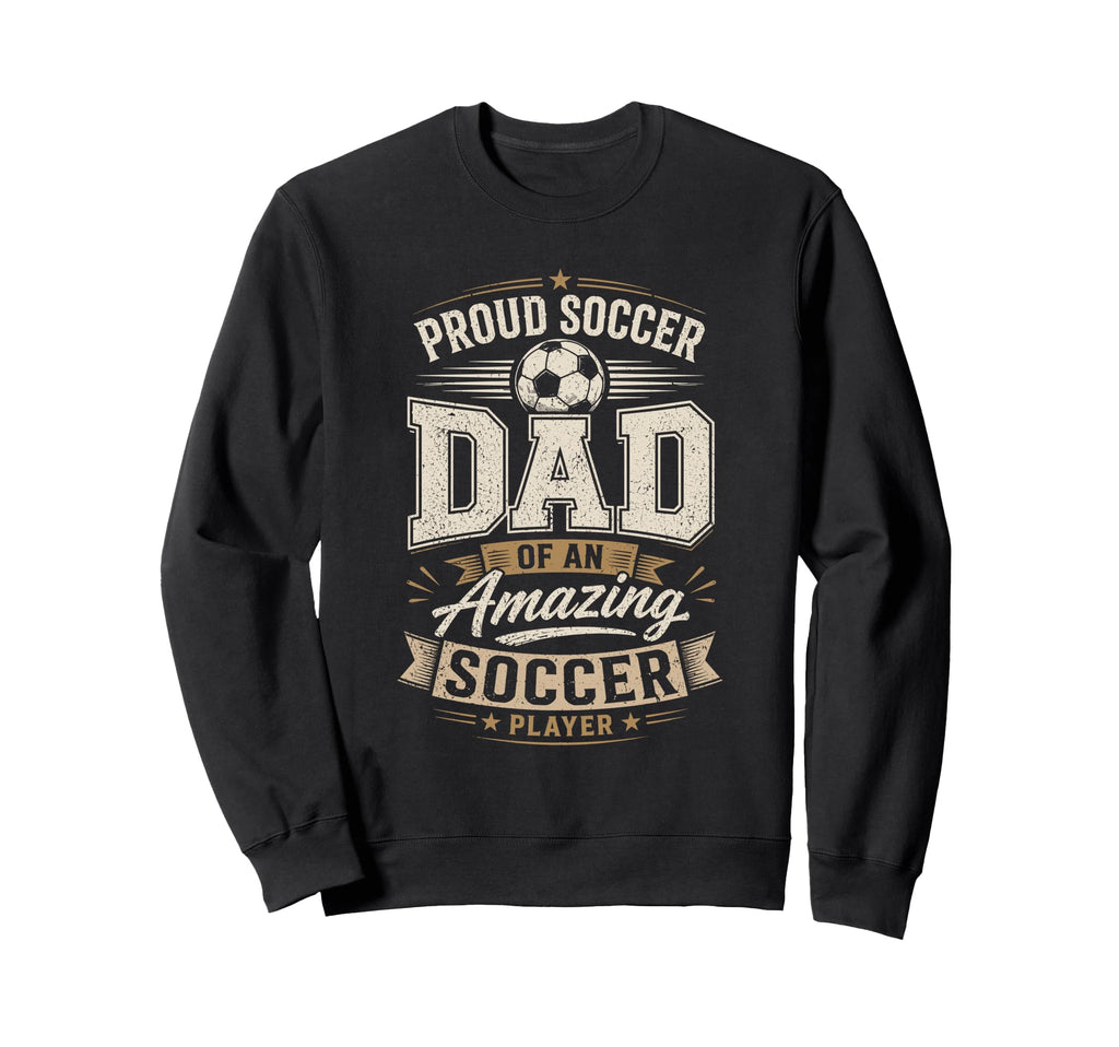 Proud Soccer Dad Amazing Soccer Sweatshirt - Streetwear Style Men Women - T-Shirt, Sweatshirt, Hoodie