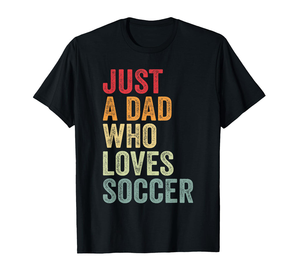 Just Dad Who Loves Soccer Dad Soccer Fan T-Shirt - Streetwear Style Unisex - T-Shirt, Sweatshirt, Hoodie