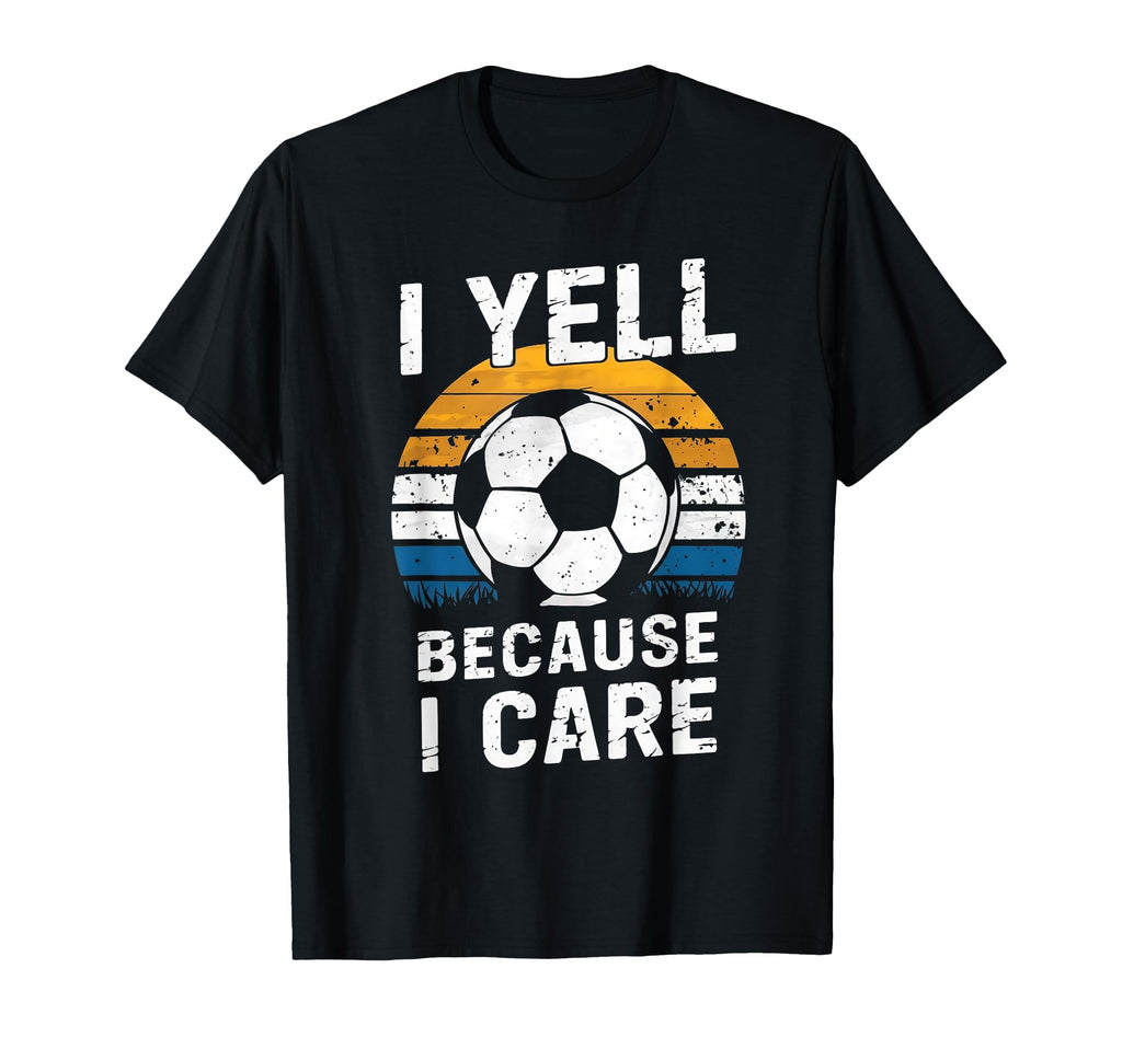 I Yell Because I Care Soccer Dads Proud T-Shirt - Unique Graphic Men Women - T-Shirt, Sweatshirt, Hoodie