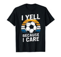 I Yell Because I Care Soccer Dads Proud T-Shirt - Unique Graphic Men Women - T-Shirt, Sweatshirt, Hoodie