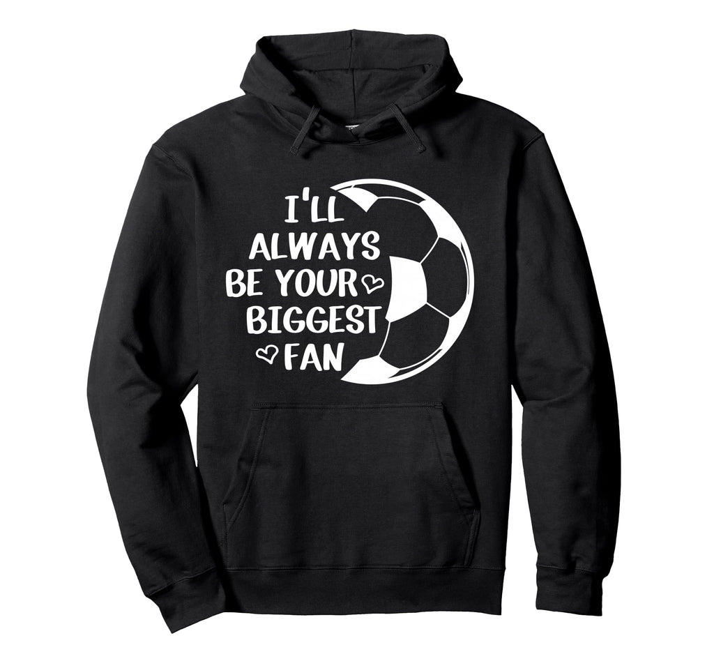 Ill Always Be Your Biggest Fan Soccer Mom Hoodie - Graphic Print Men Women - T-Shirt, Sweatshirt, Hoodie