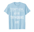 Todays Goal Keep Tiny Humans Alive T-Shirt - Graphic Print Unisex - T-Shirt, Sweatshirt, Hoodie