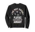 Best Soccer Players Are Born January Sweatshirt - Unique Graphic Unisex - T-Shirt, Sweatshirt, Hoodie