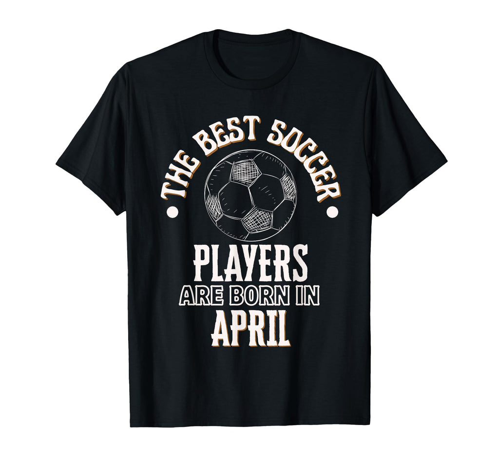 Best Soccer Players Are Born April T-Shirt - Streetwear Style Unisex - T-Shirt, Sweatshirt, Hoodie