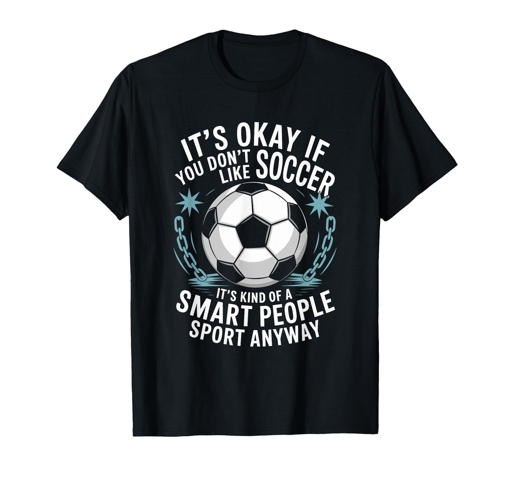 Soccer If You Dont Like Soccer Its T-Shirt - Casual Everyday Wear Unisex - T-Shirt, Sweatshirt, Hoodie
