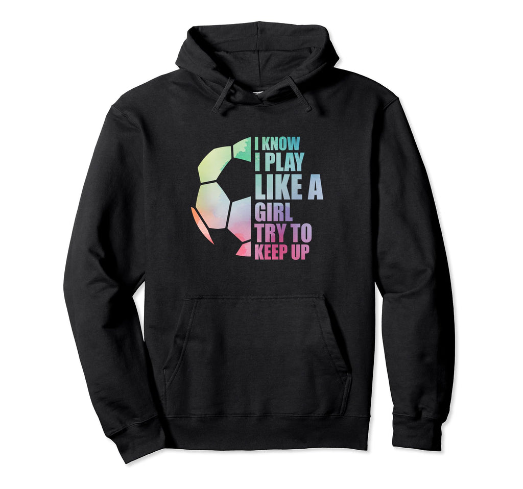 I Know I Play Like Try To Keep Up Soccer Hoodie - Trendy Graphic Men Women - T-Shirt, Sweatshirt, Hoodie