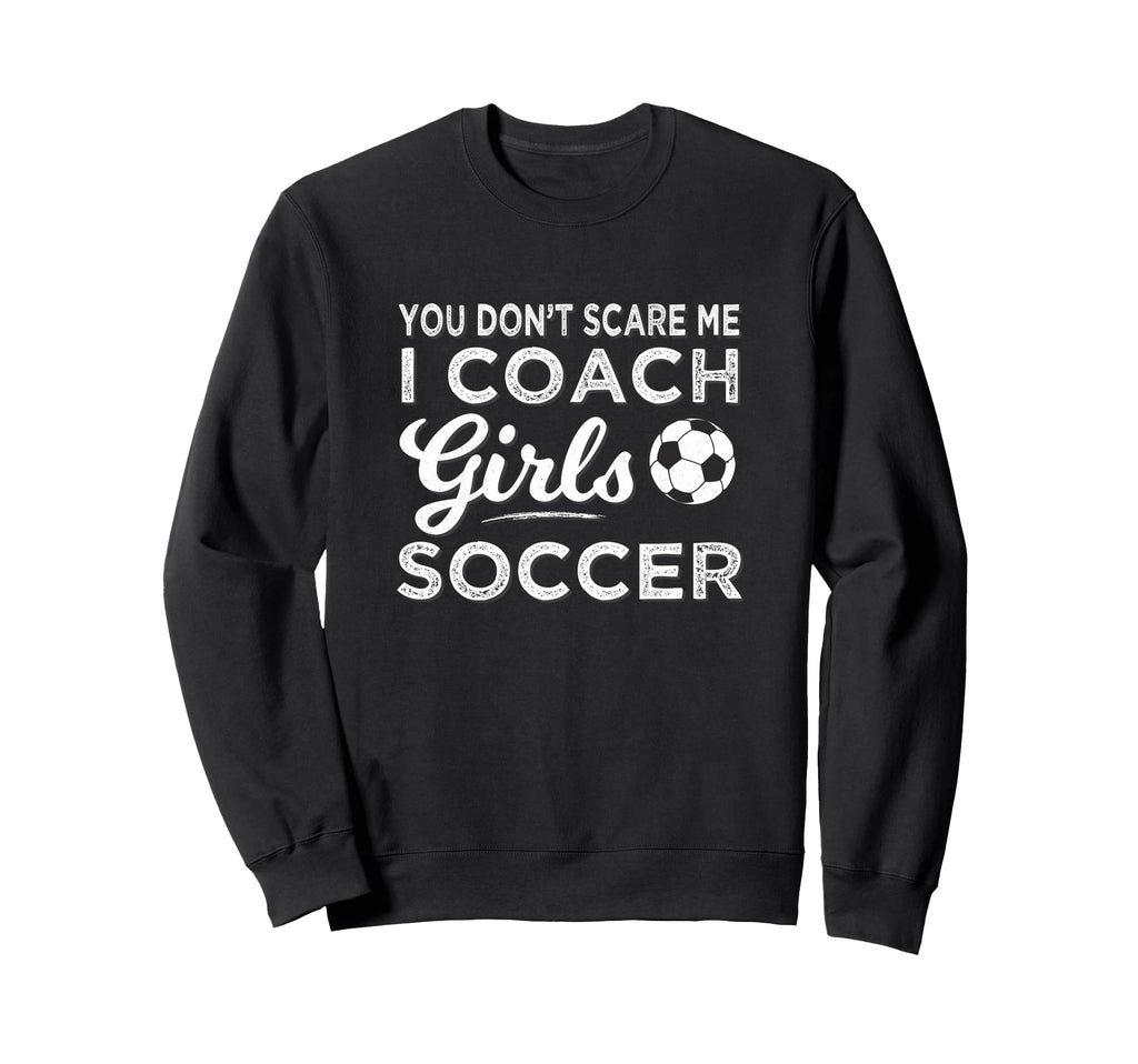 You Dont Scare Me I Coach Soccer Coach Sweatshirt - Streetwear Style Unisex - T-Shirt, Sweatshirt, Hoodie