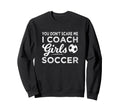 You Dont Scare Me I Coach Soccer Coach Sweatshirt - Streetwear Style Unisex - T-Shirt, Sweatshirt, Hoodie