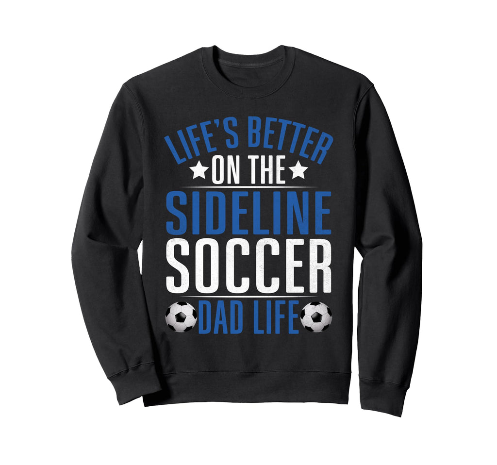 Lifes Better Sideline Soccer Dad Sweatshirt - Streetwear Style for Adults - T-Shirt, Sweatshirt, Hoodie