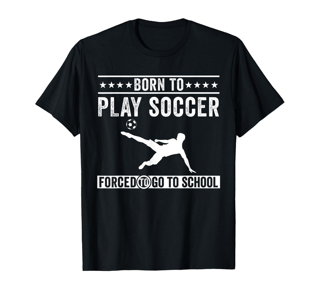 Born To Play Soccer Forced To Go To T-Shirt - Trendy Graphic Men Women - T-Shirt, Sweatshirt, Hoodie