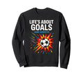 Lifes About Goals Soccer Sweatshirt - Casual Everyday Wear for Adults - T-Shirt, Sweatshirt, Hoodie