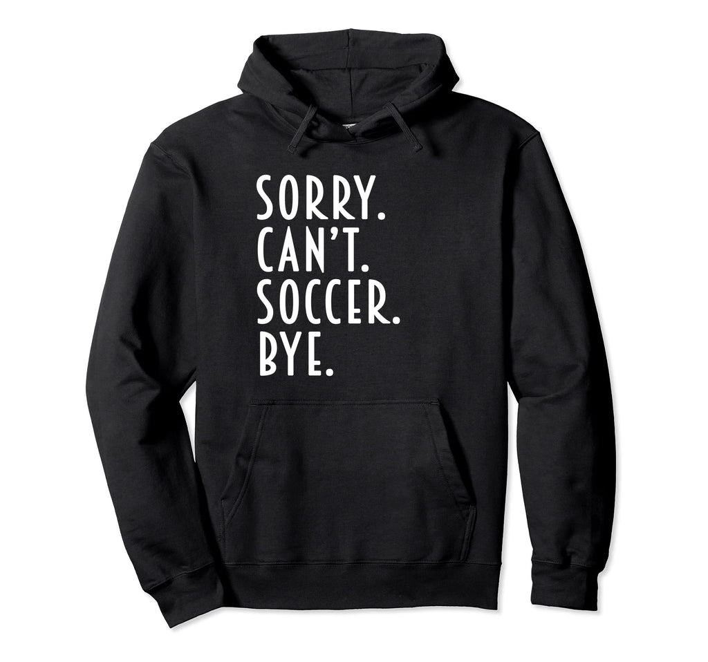 Funny Soccer Gifts Sorry Cant Soccer Bye Hoodie - Aesthetic Graphic Unisex - T-Shirt, Sweatshirt, Hoodie