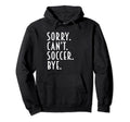 Funny Soccer Gifts Sorry Cant Soccer Bye Hoodie - Trendy Graphic Men Women - T-Shirt, Sweatshirt, Hoodie