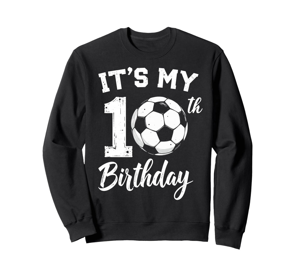 Its My 10Th Birthday Bday Play Soccer Sweatshirt - Novelty Apparel Unisex - T-Shirt, Sweatshirt, Hoodie