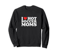 I Heart Hot Soccer Moms Funny Love Sweatshirt - Trendy Graphic for Adults - T-Shirt, Sweatshirt, Hoodie