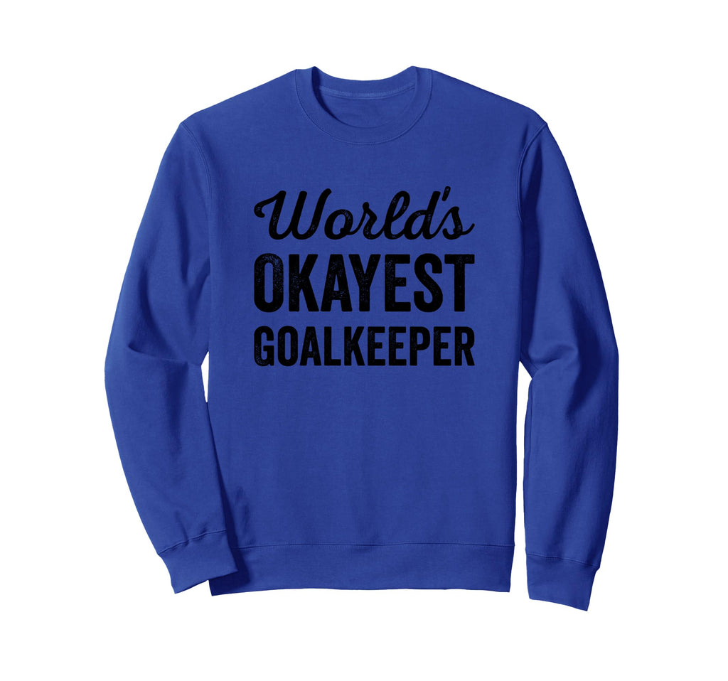 Worlds Okayest Goalkeeper Funny Sweatshirt - Fun Novelty Design Unisex - T-Shirt, Sweatshirt, Hoodie