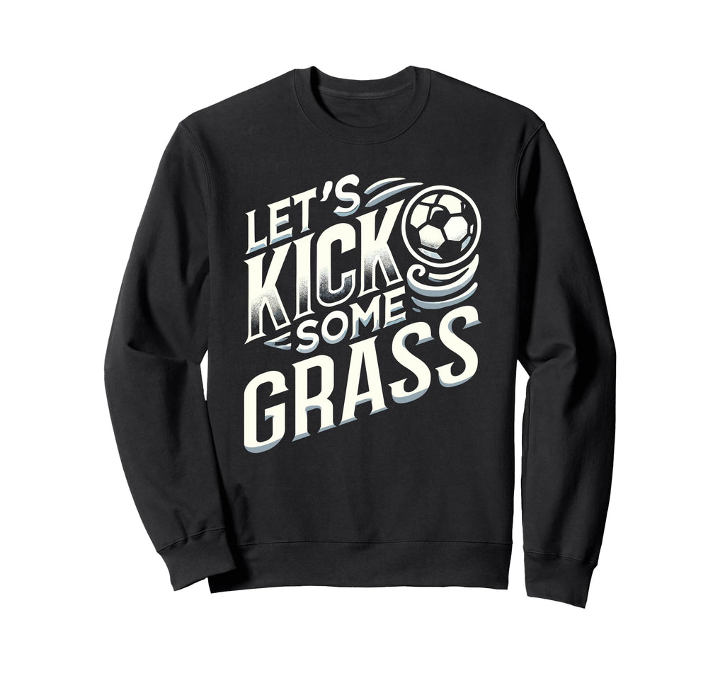 Lets Kick Some Grass Funny Sweatshirt - Casual Everyday Wear for Adults - T-Shirt, Sweatshirt, Hoodie