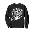 Lets Kick Some Grass Funny Sweatshirt - Casual Everyday Wear for Adults - T-Shirt, Sweatshirt, Hoodie