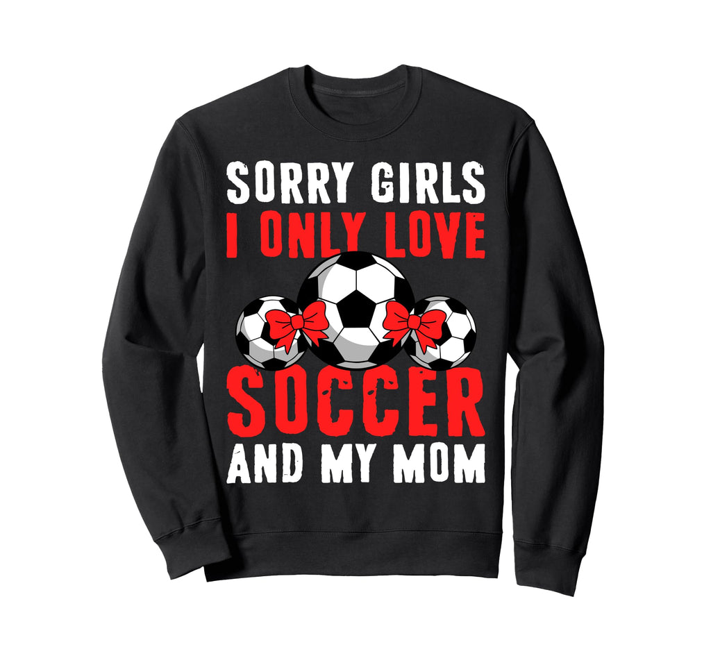 I Only Love Soccer And My Mom Sweatshirt - Casual Everyday Wear Unisex - T-Shirt, Sweatshirt, Hoodie