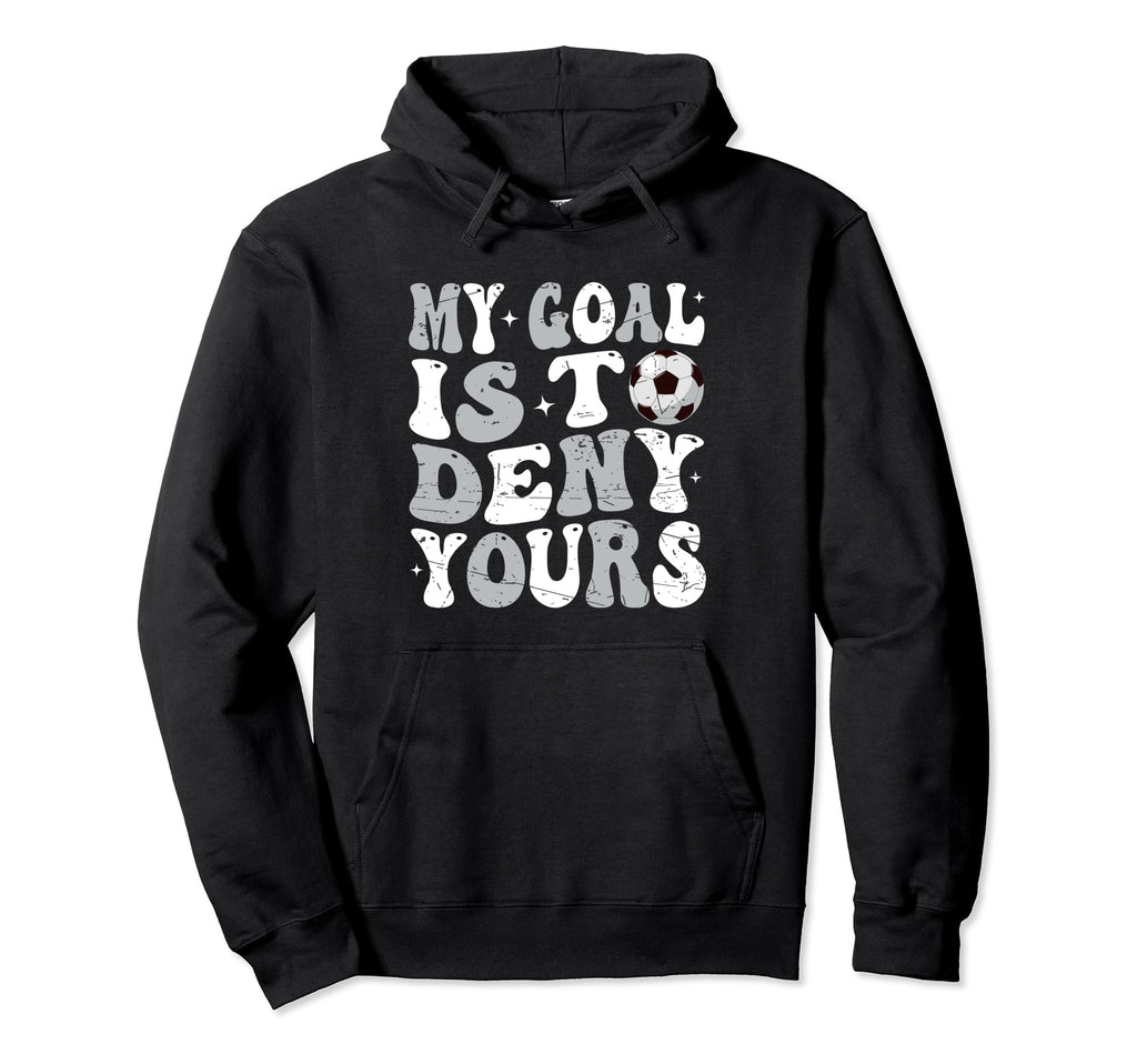 My Goal Is To Deny Yours Soccer Hoodie - Fun Novelty Design for Adults - T-Shirt, Sweatshirt, Hoodie