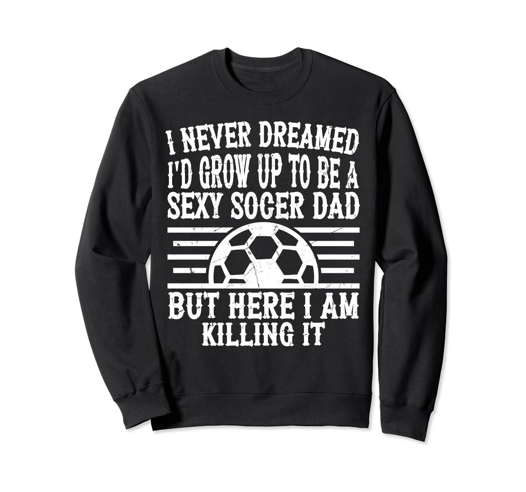 I Never Dreamed Id Be Sexy Soccer Sweatshirt - Custom Art Print Men Women - T-Shirt, Sweatshirt, Hoodie