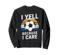 I Yell Because I Care Soccer Dads Sweatshirt - Novelty Apparel Unisex - T-Shirt, Sweatshirt, Hoodie