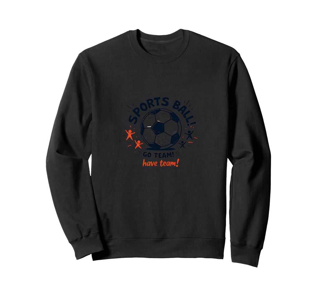 Sports Ball Go Team Have Team Sweatshirt - Fun Novelty Design for Adults - T-Shirt, Sweatshirt, Hoodie