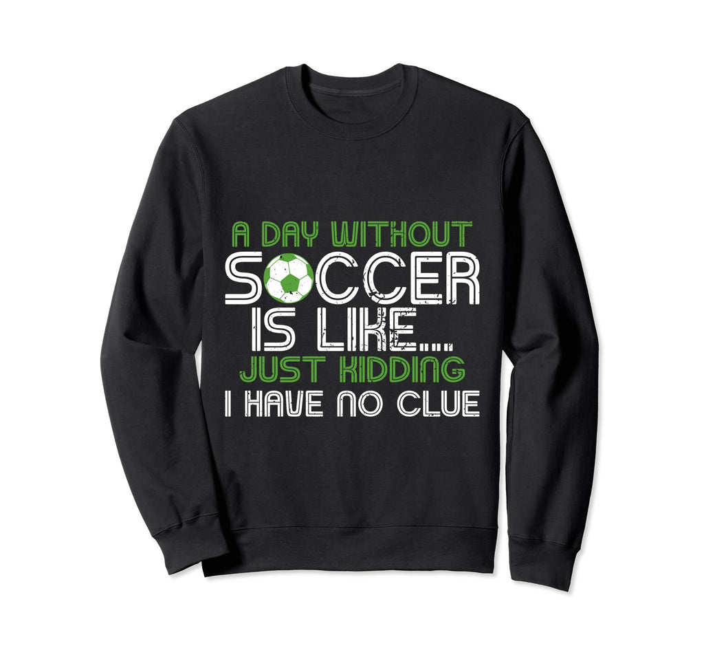 Day Without Soccer Is Like Funny Sweatshirt - Unique Graphic Unisex - T-Shirt, Sweatshirt, Hoodie