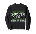 Day Without Soccer Is Like Funny Sweatshirt - Unique Graphic Unisex - T-Shirt, Sweatshirt, Hoodie