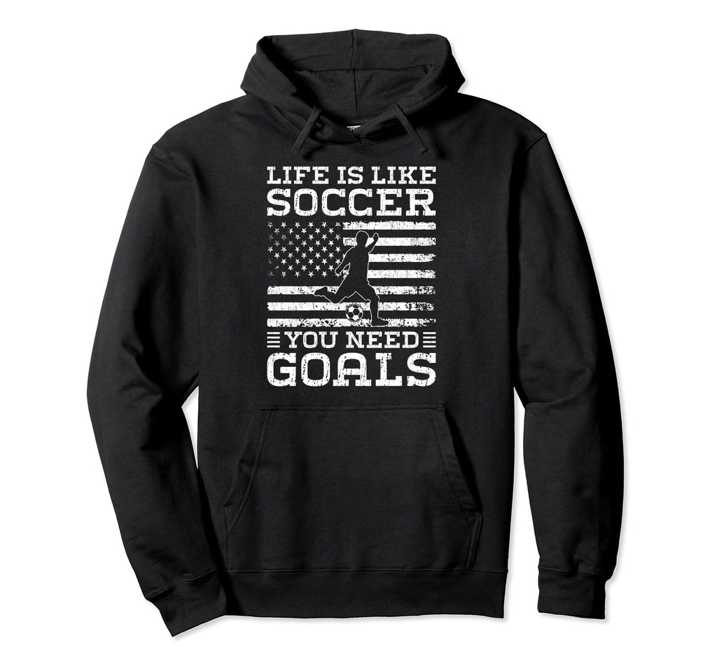Life Is Like Soccer You Need Goals Funny Hoodie - Unique Graphic Men Women - T-Shirt, Sweatshirt, Hoodie